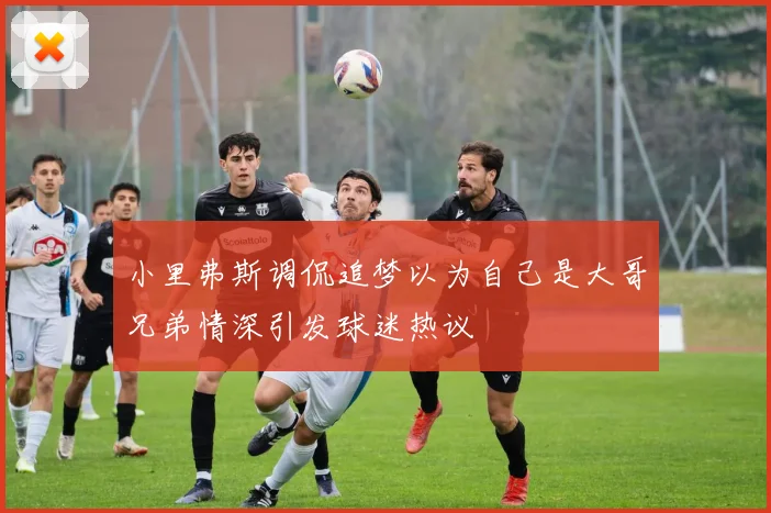 小里弗斯调侃追梦以为自己是大哥兄弟情深引发球迷热议