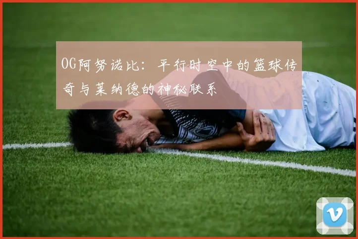 OG阿努诺比：平行时空中的篮球传奇与莱纳德的神秘联系