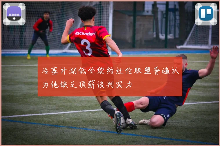 活塞计划低价续约杜伦联盟普遍认为他缺乏顶薪谈判实力