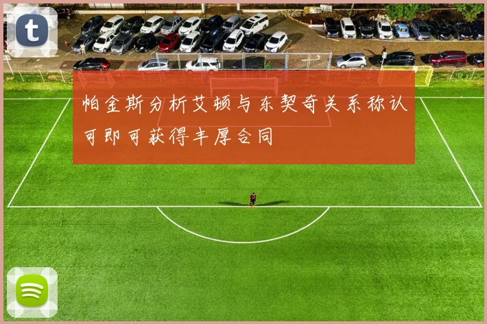 帕金斯分析艾顿与东契奇关系称认可即可获得丰厚合同