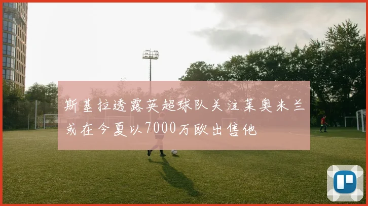 斯基拉透露英超球队关注莱奥米兰或在今夏以7000万欧出售他
