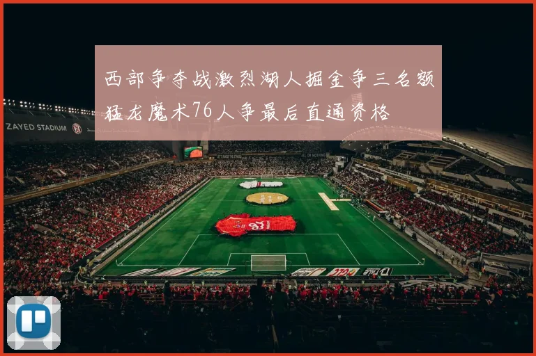 西部争夺战激烈湖人掘金争三名额猛龙魔术76人争最后直通资格