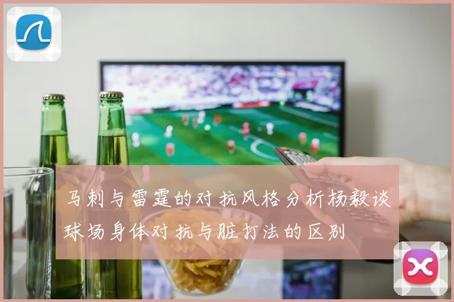 马刺与雷霆的对抗风格分析杨毅谈球场身体对抗与脏打法的区别