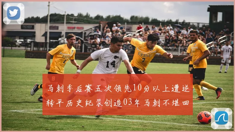 马刺季后赛五次领先10分以上遭逆转平历史纪录创造03年马刺不堪回首的尴尬