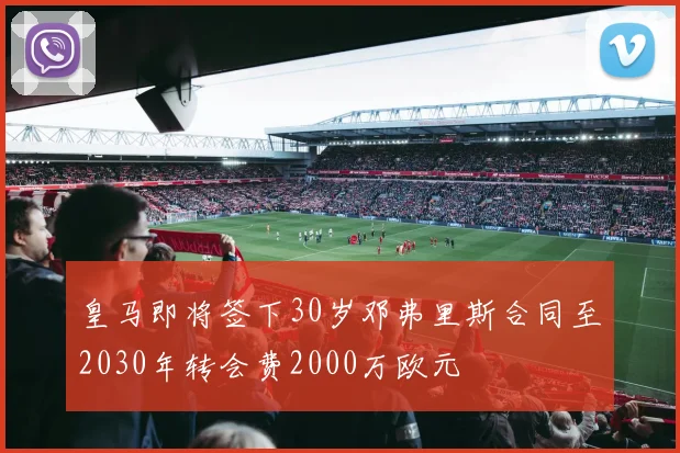 皇马即将签下30岁邓弗里斯合同至2030年转会费2000万欧元