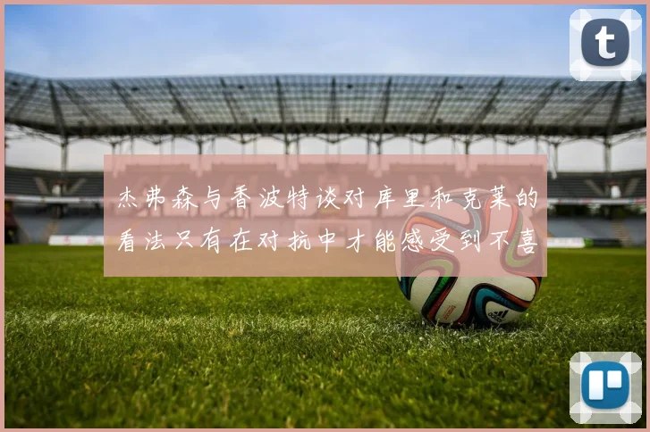 杰弗森与香波特谈对库里和克莱的看法只有在对抗中才能感受到不喜欢