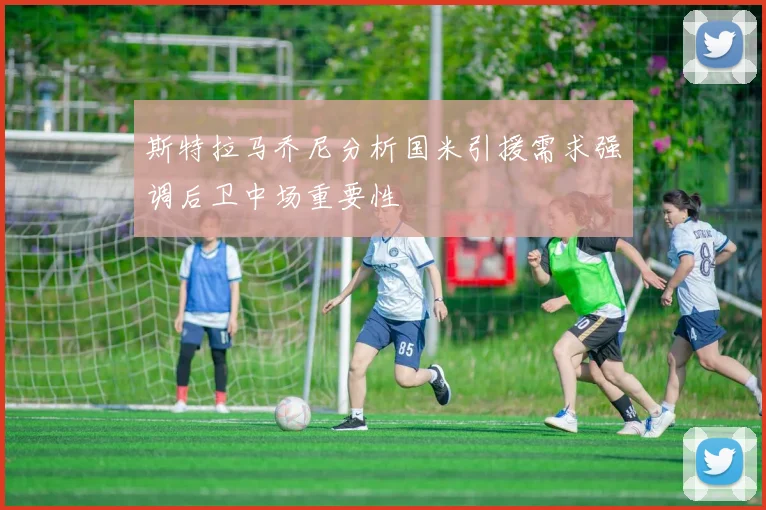 斯特拉马乔尼分析国米引援需求强调后卫中场重要性