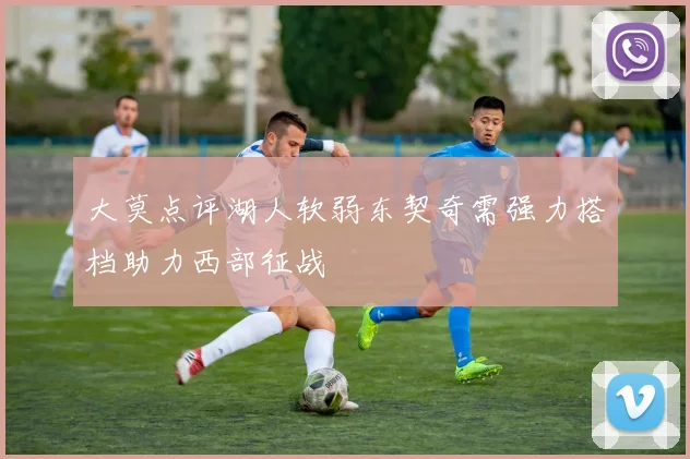 大莫点评湖人软弱东契奇需强力搭档助力西部征战