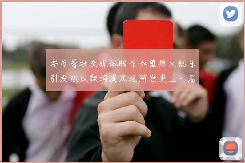 字母哥社交媒体暗示加盟热火配乐引发热议歌词提及迈阿密更上一层楼