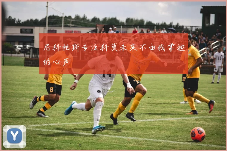 尼科帕斯专注科莫未来不由我掌控的心声